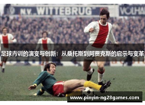 足球青训的演变与创新：从桑托斯到阿贾克斯的启示与变革