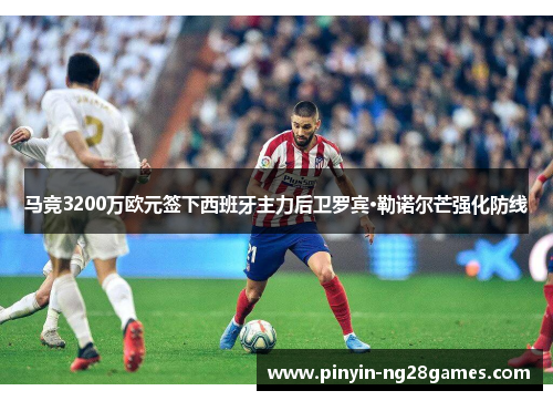 马竞3200万欧元签下西班牙主力后卫罗宾·勒诺尔芒强化防线