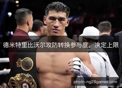 德米特里比沃尔攻防转换参与度，决定上限